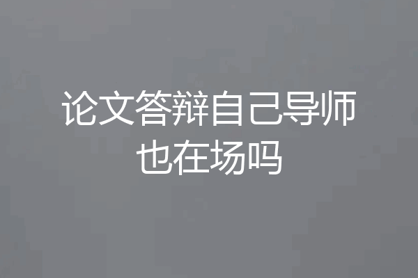 论文答辩自己导师也在场吗