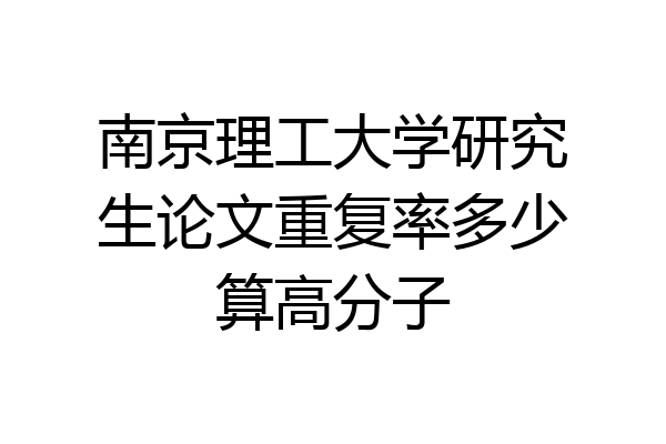 南京理工大学研究生论文重复率多少算高分子