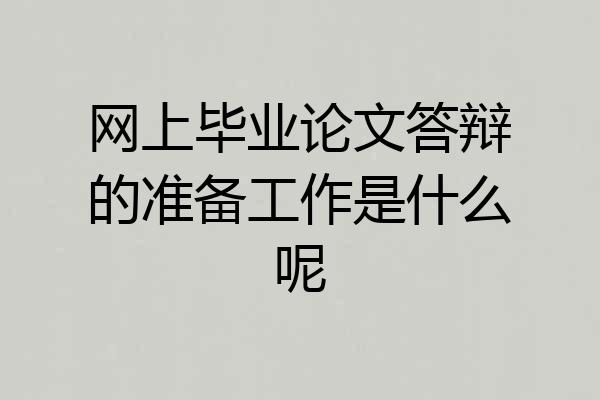 网上毕业论文答辩的准备工作是什么呢