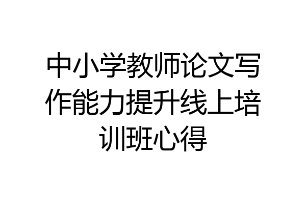 中小学教师论文写作能力提升线上培训班心得