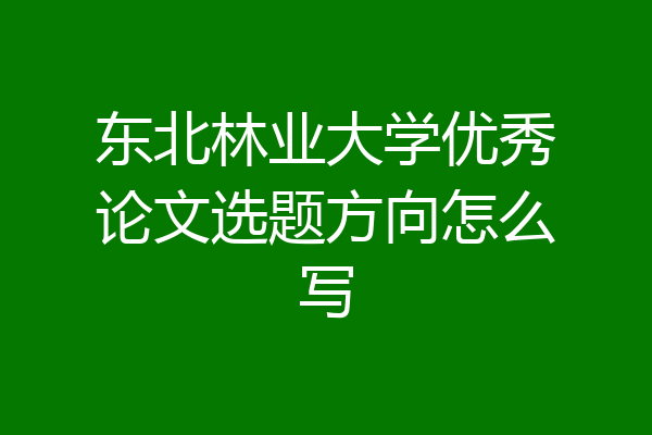 东北林业大学优秀论文选题方向怎么写