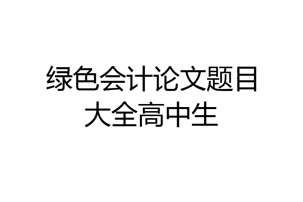 绿色会计论文题目大全高中生
