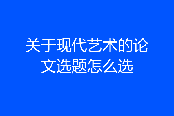关于现代艺术的论文选题怎么选