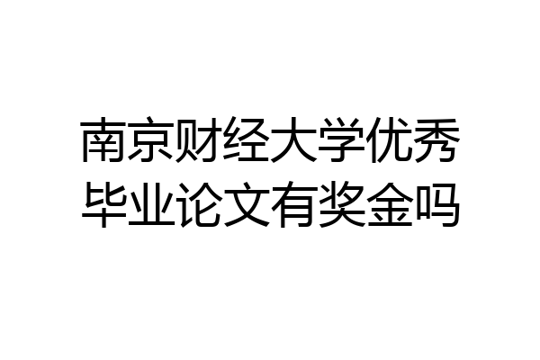 南京财经大学优秀毕业论文有奖金吗