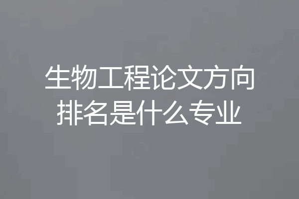 生物工程论文方向排名是什么专业