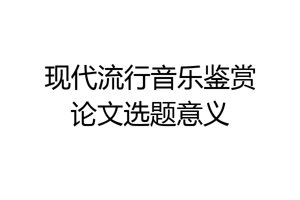 现代流行音乐鉴赏论文选题意义