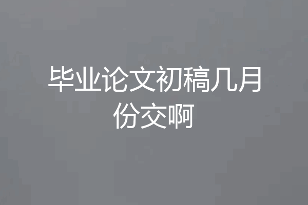 毕业论文初稿几月份交啊