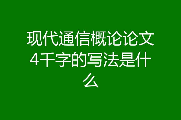 现代通信概论论文4千字的写法是什么