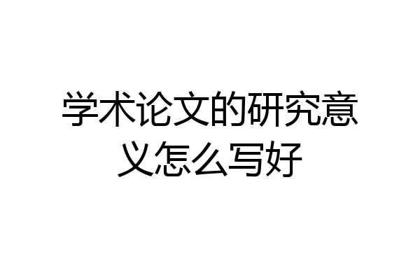 学术论文的研究意义怎么写好