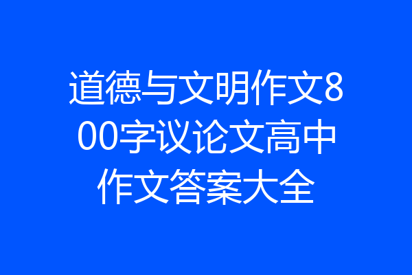 道德与文明作文800字议论文高中作文答案大全