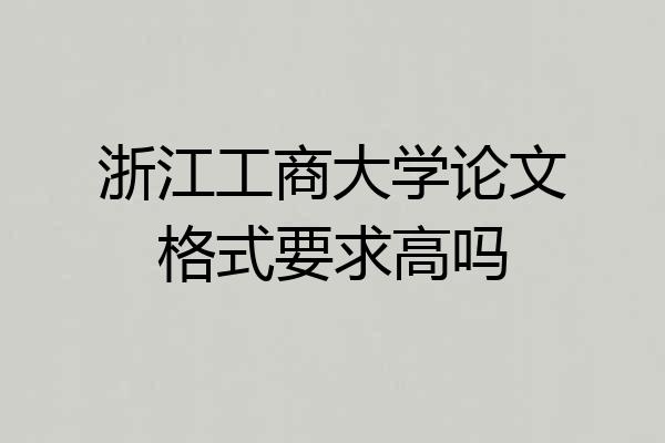 浙江工商大学论文格式要求高吗