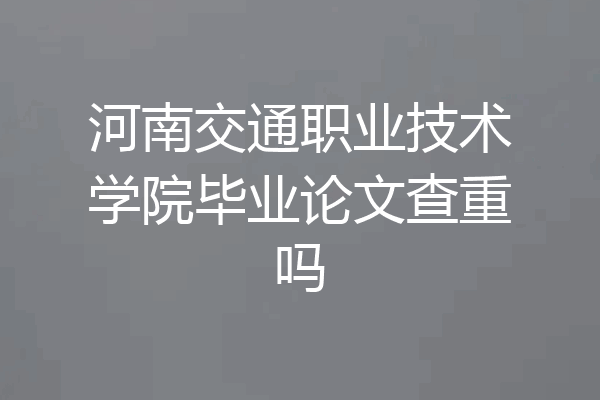 河南交通职业技术学院毕业论文查重吗