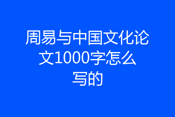 周易与中国文化论文1000字怎么写的