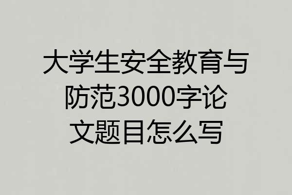 大学生安全教育与防范3000字论文题目怎么写