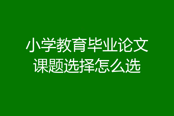 小学教育毕业论文课题选择怎么选