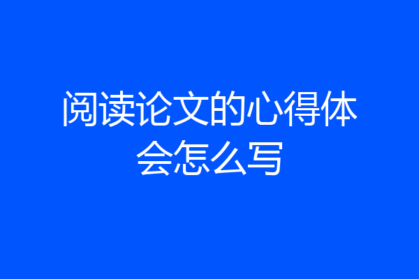 阅读论文的心得体会怎么写