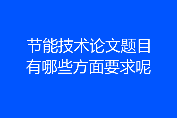 节能技术论文题目有哪些方面要求呢