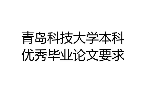 青岛科技大学本科优秀毕业论文要求