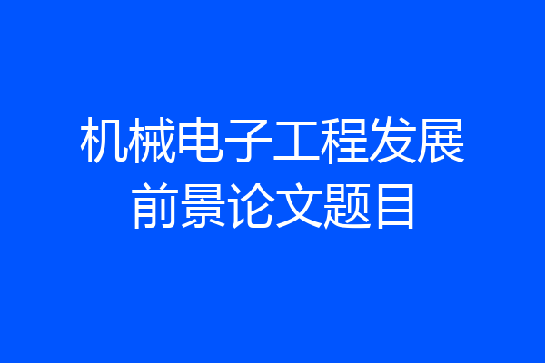 机械电子工程发展前景论文题目