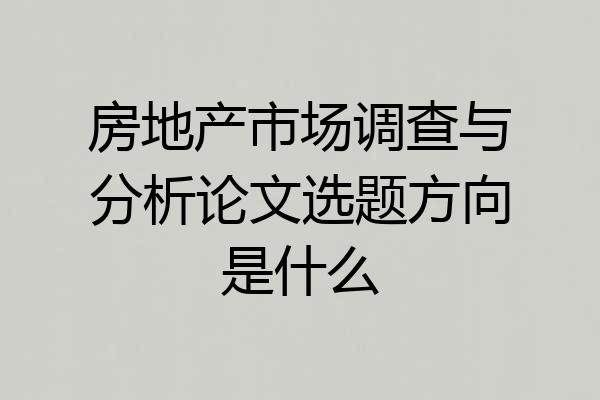 房地产市场调查与分析论文选题方向是什么