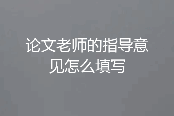 论文老师的指导意见怎么填写