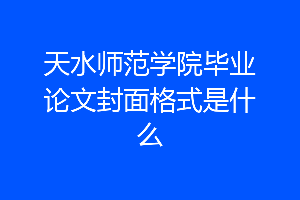天水师范学院毕业论文封面格式是什么