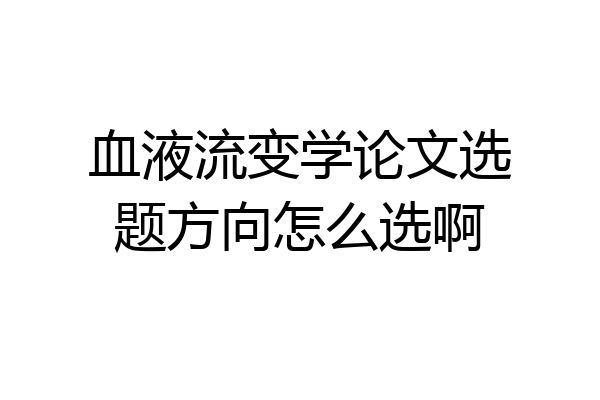 血液流变学论文选题方向怎么选啊