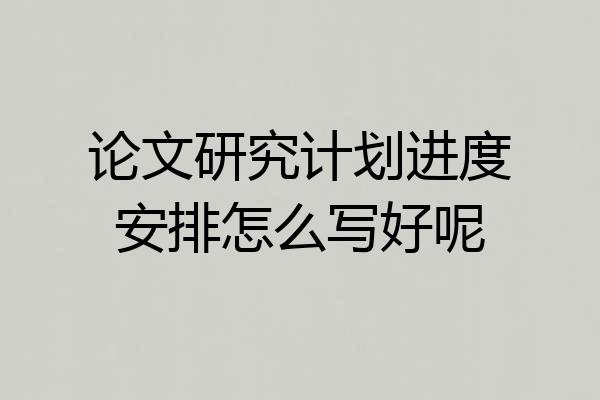 论文研究计划进度安排怎么写好呢