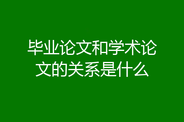 毕业论文和学术论文的关系是什么