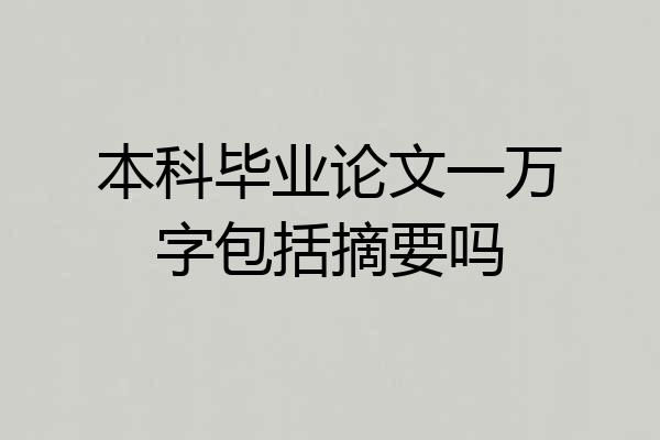 本科毕业论文一万字包括摘要吗