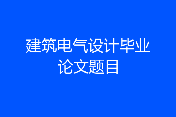 建筑电气设计毕业论文题目