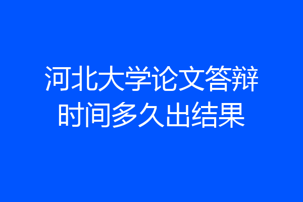 河北大学论文答辩时间多久出结果