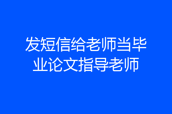 发短信给老师当毕业论文指导老师