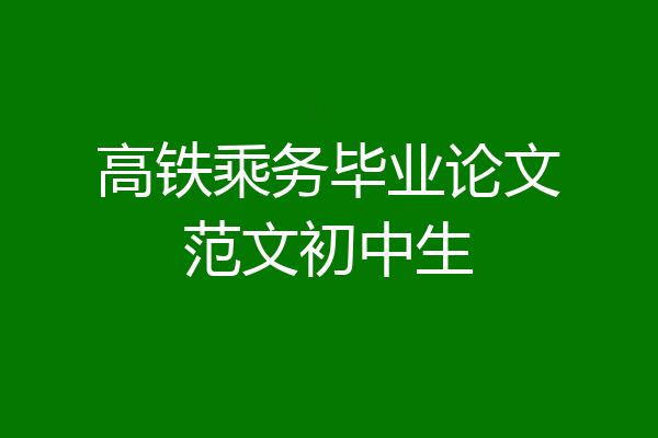 高铁乘务毕业论文范文初中生