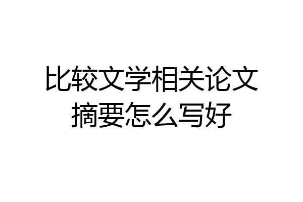 比较文学相关论文摘要怎么写好