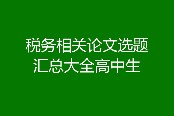 税务相关论文选题汇总大全高中生