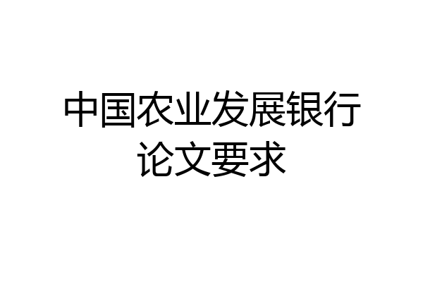 中国农业发展银行论文要求