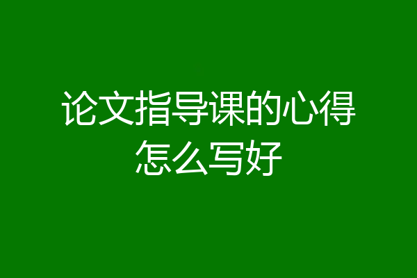 论文指导课的心得怎么写好