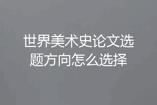 世界美术史论文选题方向怎么选择