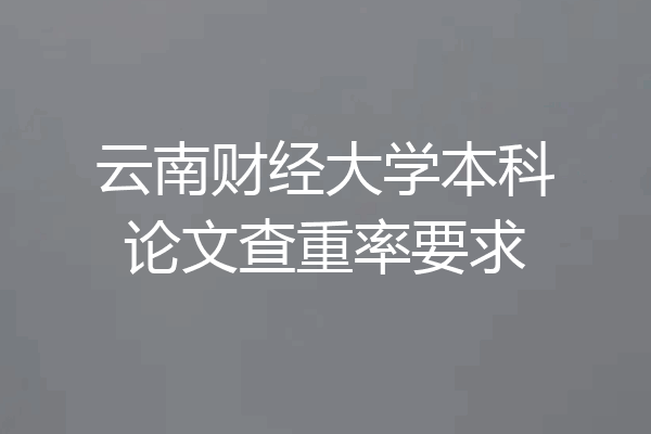 云南财经大学本科论文查重率要求