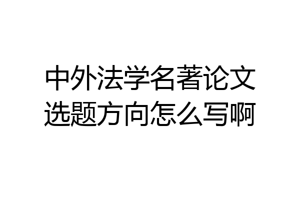 中外法学名著论文选题方向怎么写啊