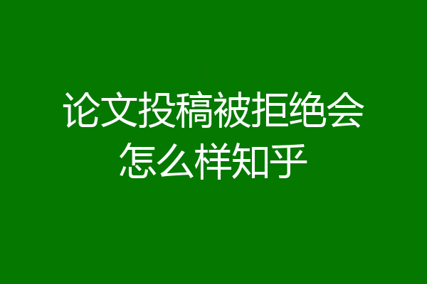 论文投稿被拒绝会怎么样知乎
