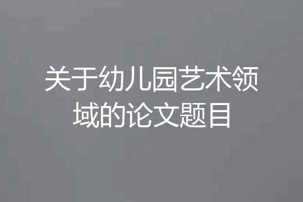 关于幼儿园艺术领域的论文题目