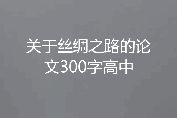 关于丝绸之路的论文300字高中