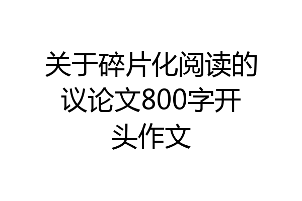 关于碎片化阅读的议论文800字开头作文