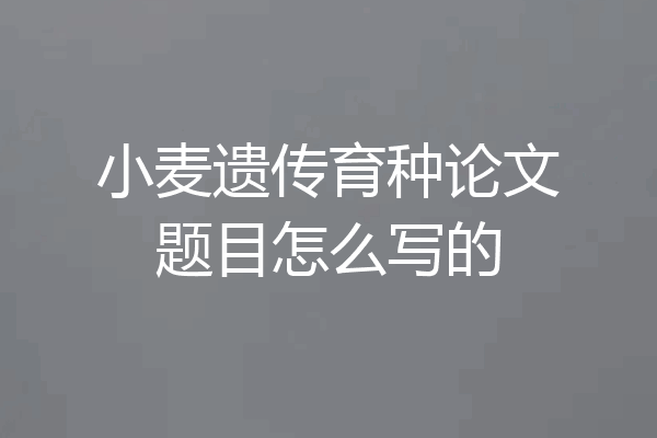 小麦遗传育种论文题目怎么写的