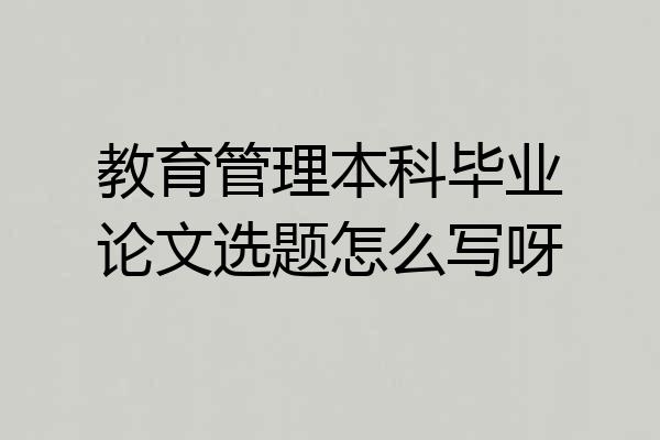 教育管理本科毕业论文选题怎么写呀