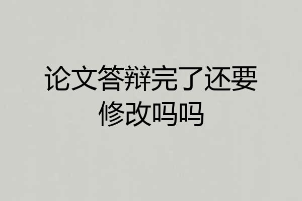 论文答辩完了还要修改吗吗