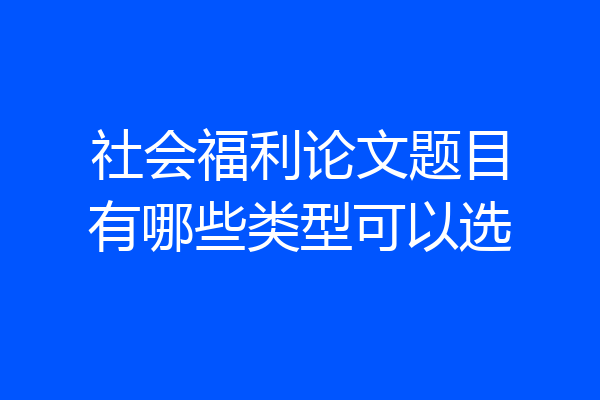 社会福利论文题目有哪些类型可以选