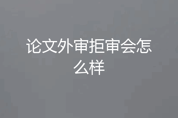 论文外审拒审会怎么样